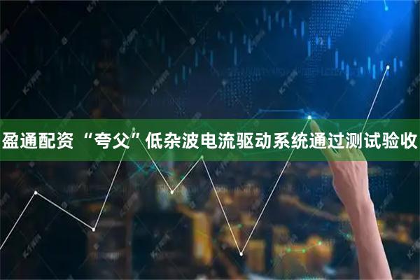 盈通配资 “夸父”低杂波电流驱动系统通过测试验收