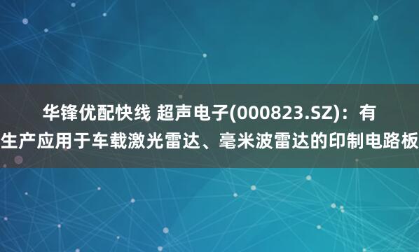 华锋优配快线 超声电子(000823.SZ)：有生产应用于车载激光雷达、毫米波雷达的印制电路板