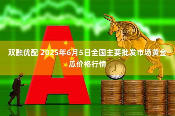 双融优配 2025年6月5日全国主要批发市场黄金瓜价格行情