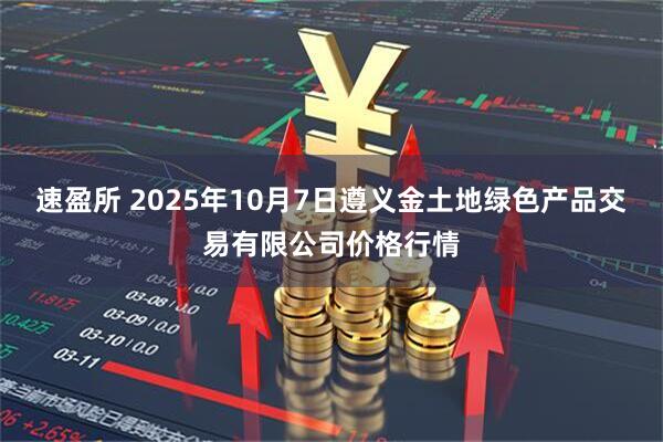 速盈所 2025年10月7日遵义金土地绿色产品交易有限公司价格行情