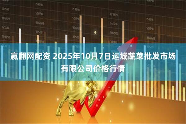 赢翻网配资 2025年10月7日运城蔬菜批发市场有限公司价格行情