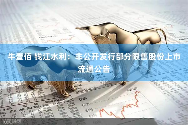 牛壹佰 钱江水利：非公开发行部分限售股份上市流通公告