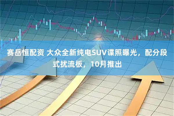 赛岳恒配资 大众全新纯电SUV谍照曝光，配分段式扰流板，10月推出