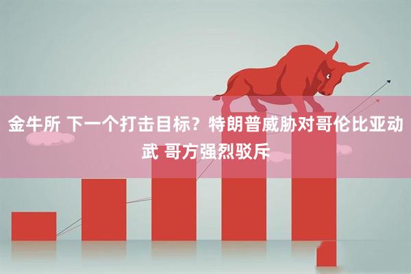 金牛所 下一个打击目标？特朗普威胁对哥伦比亚动武 哥方强烈驳斥