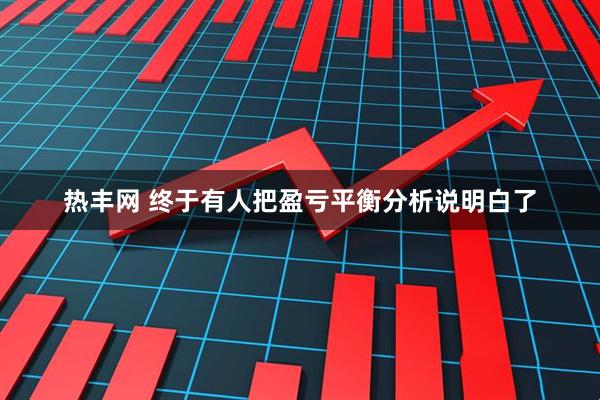 热丰网 终于有人把盈亏平衡分析说明白了