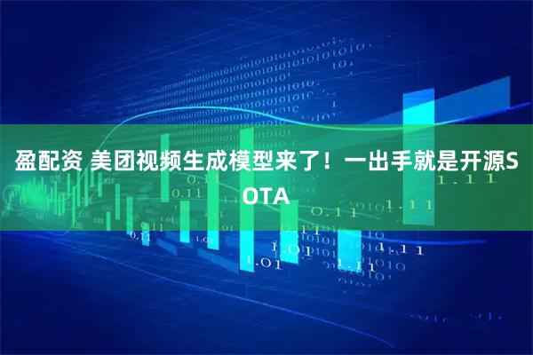 盈配资 美团视频生成模型来了！一出手就是开源SOTA