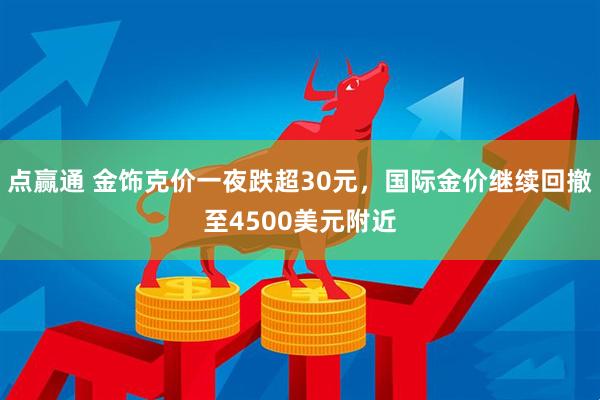 点赢通 金饰克价一夜跌超30元，国际金价继续回撤至4500美元附近